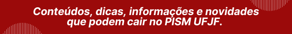 Conteúdos, dicas, informações e novidades que podem cair no PISM UFJF.