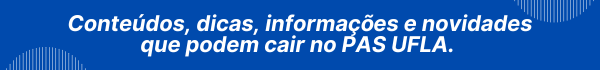 Conteúdos, dicas, informações e novidades que podem cair no PAS UFLA.